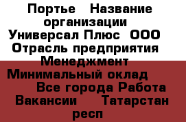 Портье › Название организации ­ Универсал Плюс, ООО › Отрасль предприятия ­ Менеджмент › Минимальный оклад ­ 33 000 - Все города Работа » Вакансии   . Татарстан респ.